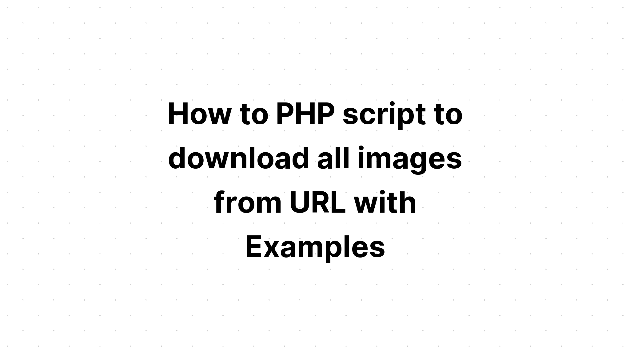 Cách tạo tập lệnh PHP để tải xuống tất cả hình ảnh từ URL với các ví dụ
